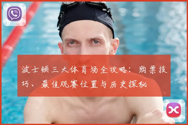 波士顿三大体育场全攻略：购票技巧、最佳观赛位置与历史探秘