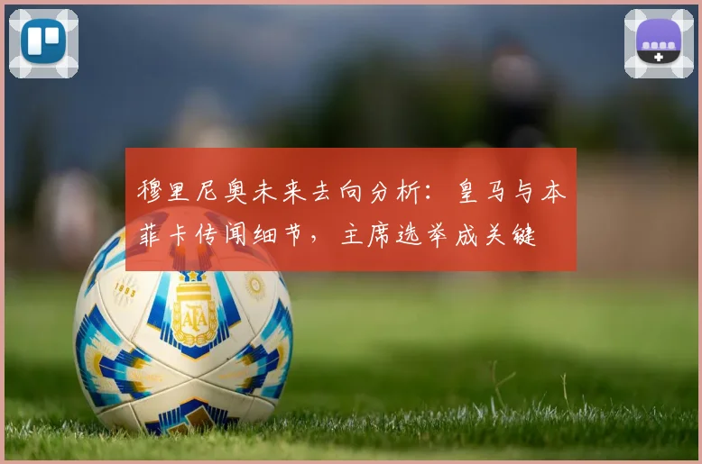 穆里尼奥未来去向分析:皇马与本菲卡传闻细节,主席选举成关键