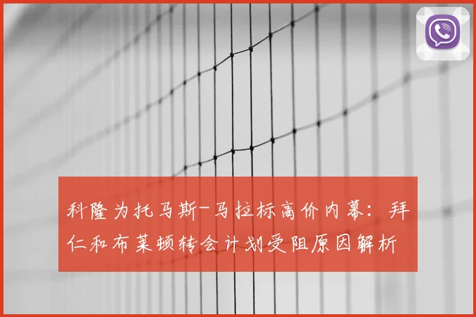 科隆为托马斯-马拉标高价内幕：拜仁和布莱顿转会计划受阻原因解析