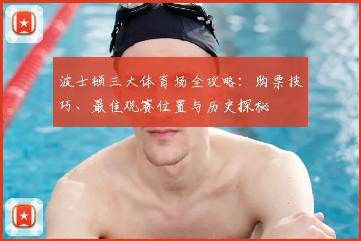 波士顿三大体育场全攻略：购票技巧、最佳观赛位置与历史探秘