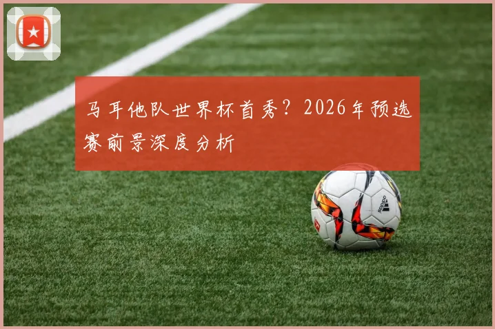 马耳他队世界杯首秀？2026年预选赛前景深度分析