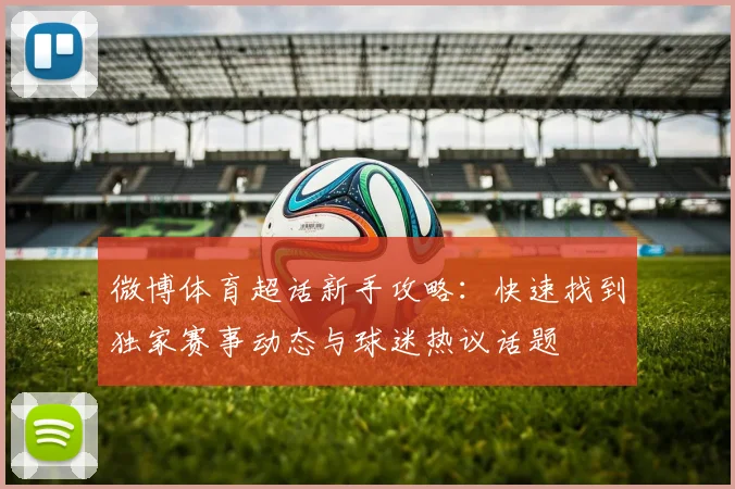 微博体育超话新手攻略：快速找到独家赛事动态与球迷热议话题