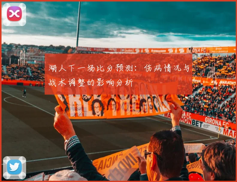 湖人下一场比分预测：伤病情况与战术调整的影响分析