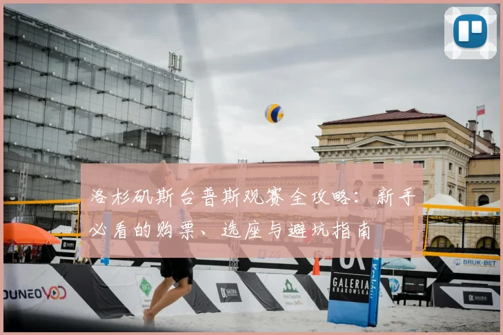 洛杉矶斯台普斯观赛全攻略：新手必看的购票、选座与避坑指南